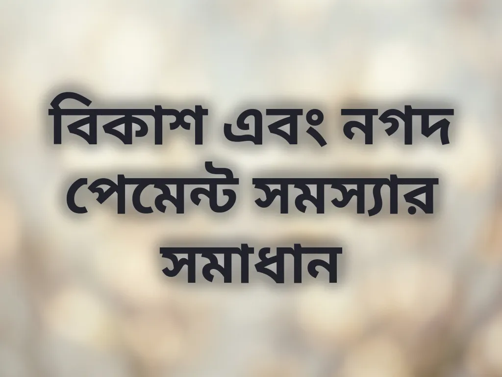 বিকাশ এবং নগদ পেমেন্ট সমস্যার সমাধান
