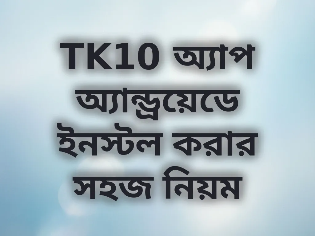 TK10 অ্যাপ অ্যান্ড্রয়েডে ইনস্টল করার সহজ নিয়ম